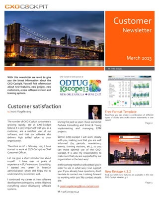Customer
Newsletter

March 2013
IN THIS ISSUE

With this newsletter we want to give
you the latest information about the
CXO-Cockpit. You will find information
about new features, new people, new
customers, a new software version and
training options.

CXO-Cockpit is Gold sponsor at:

Customer satisfaction
Free Format Template

by Joost Vogelezang

The number of CXO-Cockpit customers is
growing rapidly. We at CXO-Cockpit
believe it is very important that you, as a
customer, are a satisfied user of our
software, and that our software also
delivers high added value to your
organization.
Therefore as of 1 February 2013 I have
started to work at CXO-Cockpit as Chief
Customer Officer.
Let me give a short introduction about
myself:
I have over 20 years of
experience in IT, Finance and Consulting.
I started my career in financial
administration which still helps me to
understand my customers well.
I continued my career at two software
development companies, where I learned
everything about developing software
systems.

During the past 12 years I have worked at
Partake Consulting and Ernst & Young
implementing and managing EPM
projects.

Read how you can create a combination of different
types of charts with multi-column statements in one
report!

Page 2

Within CXO-Cockpit I will work closely
with you, making sure that you are well
informed (by periodic newsletters,
events, training sessions, etc.), so you
can make optimal use of the CXOCockpit. It is also my responsibility to
make sure that you are supported by our
organization in the best way!
In the coming months I will contact you in
order to see in what way I can support
you. If you already have questions, don’t
hesitate to contact me. Looking forward
to working with you! My contact details
are:
E: joost.vogelezang@cxo-cockpit.com
M: +31 6 20 95 72 42

New Release 4.3.2
Find out which new features are available in the new
CXO-Cockpit release 4.3.2!

Page 3

 