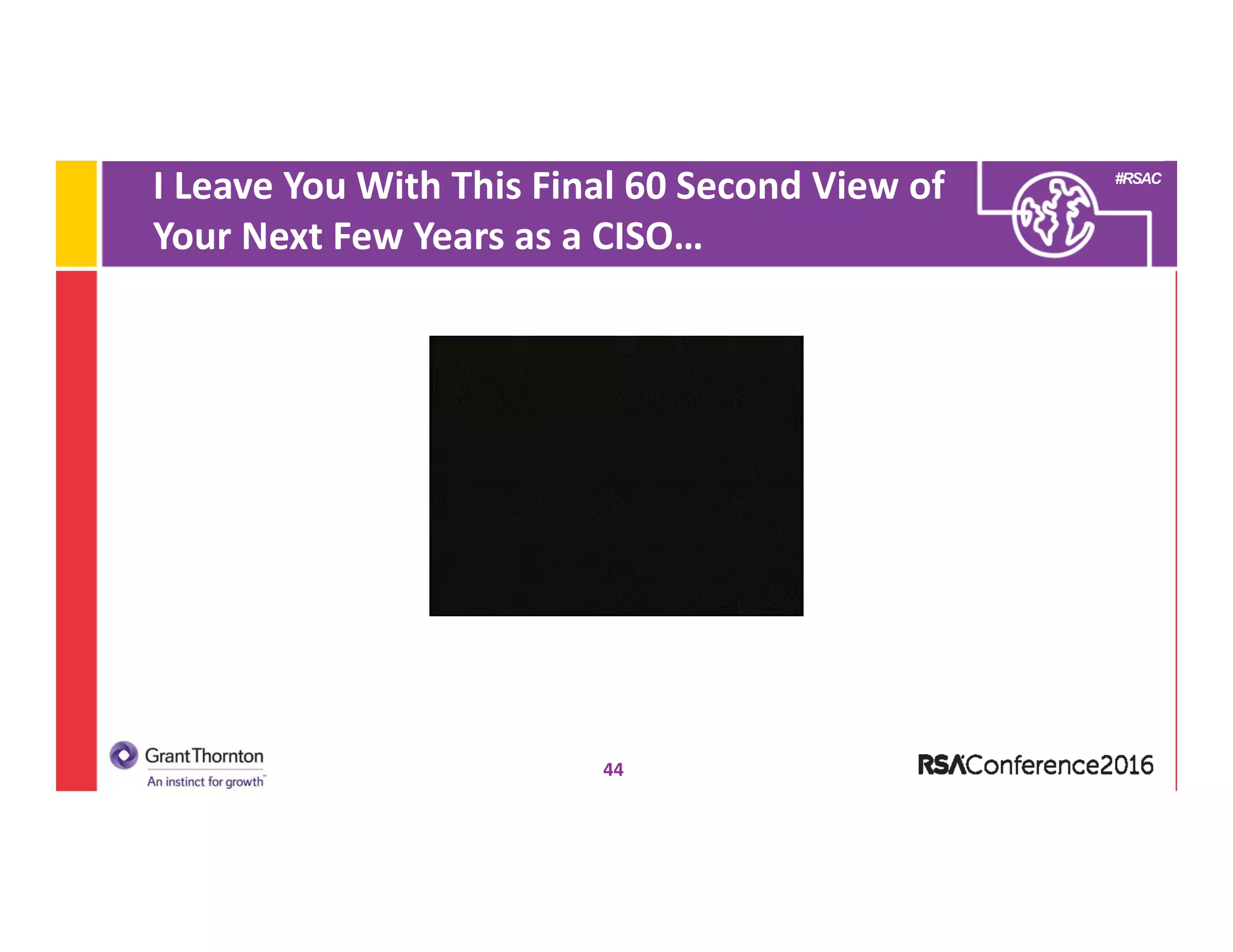 #RSAC
I Leave You With This Final 60 Second View of 
Your Next Few Years as a CISO…
44
 