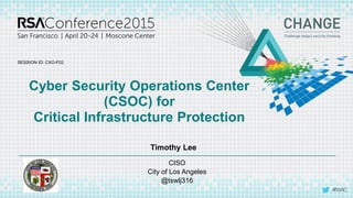 SESSION ID:
#RSAC
Timothy Lee
Cyber Security Operations Center
(CSOC) for
Critical Infrastructure Protection
CXO-F02
CISO
City of Los Angeles
@tswlj316
 