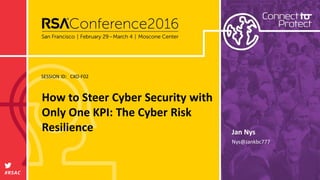 SESSION ID:
#RSAC
Jan Nys
How to Steer Cyber Security with
Only One KPI: The Cyber Risk
Resilience
CXO-F02
Nys@Jankbc777
 