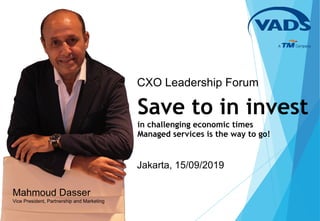 Mahmoud Dasser
Vice President, Partnership and Marketing
Save to in invest
in challenging economic times
Managed services is the way to go!
CXO Leadership Forum
Jakarta, 15/09/2019
 