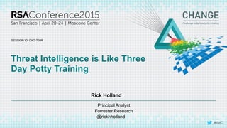 SESSION ID:
#RSAC
Rick Holland
Threat Intelligence is Like Three
Day Potty Training
CXO-T08R
Principal Analyst
Forrester Research
@rickhholland
 