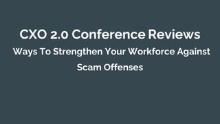 CXO 2.0 Conference Reviews
Ways To Strengthen Your Workforce Against
Scam Offenses
 