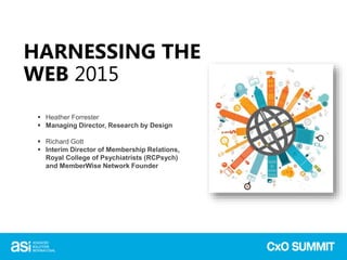 HARNESSING THE
WEB 2015
 Heather Forrester
 Managing Director, Research by Design
 Richard Gott
 Interim Director of Membership Relations,
Royal College of Psychiatrists (RCPsych)
and MemberWise Network Founder
 