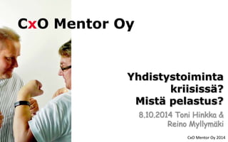 Yhdistystoiminta 
kriisissä? 
Mistä pelastus? 
8.10.2014 Toni Hinkka & 
Reino Myllymäki 
CxO Mentor Oy 2014 
CxO Mentor Oy 
 