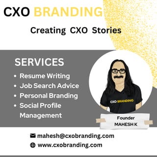 Resume Writing
Job Search Advice
Personal Branding
Social Profile
Management
CXO BRANDING
Creating CXO Stories
SERVICES
mahesh@cxobranding.com
www.cxobranding.com
Founder
MAHESH K
 
