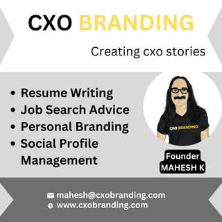 Resume Writing
Job Search Advice
Personal Branding
Social Profile
Management
CXO BRANDING
Creating cxo stories
www.cxobranding.com
mahesh@cxobranding.com
Founder
MAHESH K
 