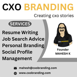 Resume Writing
Job Search Advice
Personal Branding
Social Profile
Management
CXO BRANDING
Creating cxo stories
SERVICES
mahesh@cxobranding.com
www.cxobranding.com
Founder
MAHESH K
 