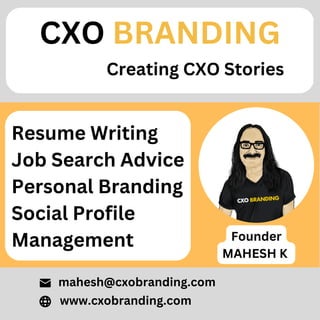 Resume Writing
Job Search Advice
Personal Branding
Social Profile
Management
CXO BRANDING
Creating CXO Stories
www.cxobranding.com
mahesh@cxobranding.com
Founder
MAHESH K
 
