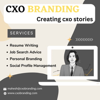 CXO BRANDING
www.cxobranding.com
S E R V I C E S
Resume Writing
Job Search Advice
Personal Branding
Social Profile Management
Creating cxo stories
mahesh@cxobranding.com
 