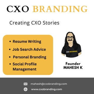 Founder
MAHESH K
CXO BRANDING
www.cxobranding.com
mahesh@cxobranding.com
Creating CXO Stories
Resume Writing
Job Search Advice
Social Profile
Management
Personal Branding
 