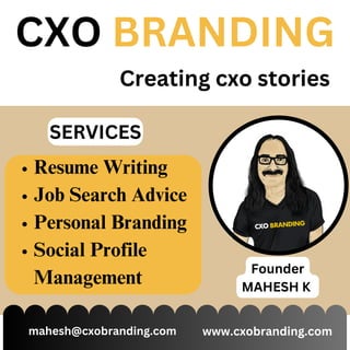 Resume Writing
Job Search Advice
Personal Branding
Social Profile
Management
CXO BRANDING
Creating cxo stories
mahesh@cxobranding.com www.cxobranding.com
SERVICES
Founder
MAHESH K
 