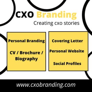 Creating cxo stories
CXO Branding
www.cxobranding.com
Personal Branding
CV / Brochure /
Biography
Covering Letter
Personal Website
Social Profiles
 
