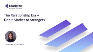 A LES H A G O DINH O
The Relationship Era –
Don’t Market to Strangers
 