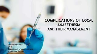 COMPLICATIONS OF LOCAL
ANAESTHESIA
AND THEIR MANAGEMENT
Dr.Geetika Gupta
JR III
Department of paediatric and
preventive dentistry
 