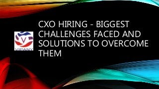 CXO HIRING - BIGGEST
CHALLENGES FACED AND
SOLUTIONS TO OVERCOME
THEM
 