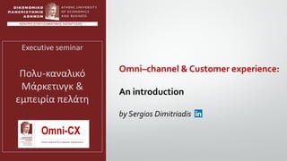 Omni–channel & Customer experience:
An introduction
by Sergios Dimitriadis
Executive seminar
Πολυ-καναλικό
Μάρκετινγκ &
εμπειρία πελάτη
 
