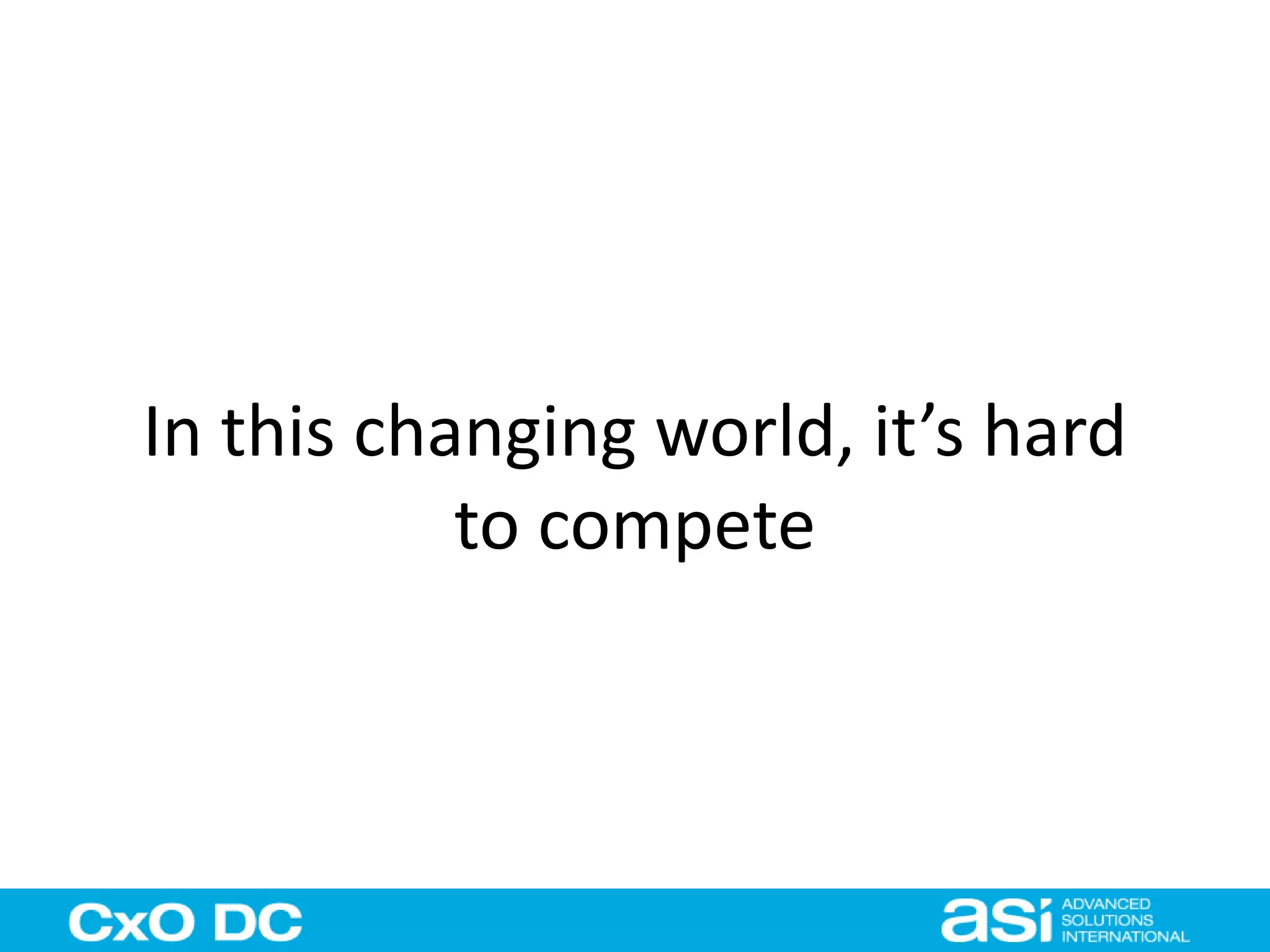 In this changing world, it’s hard 
to compete 
 