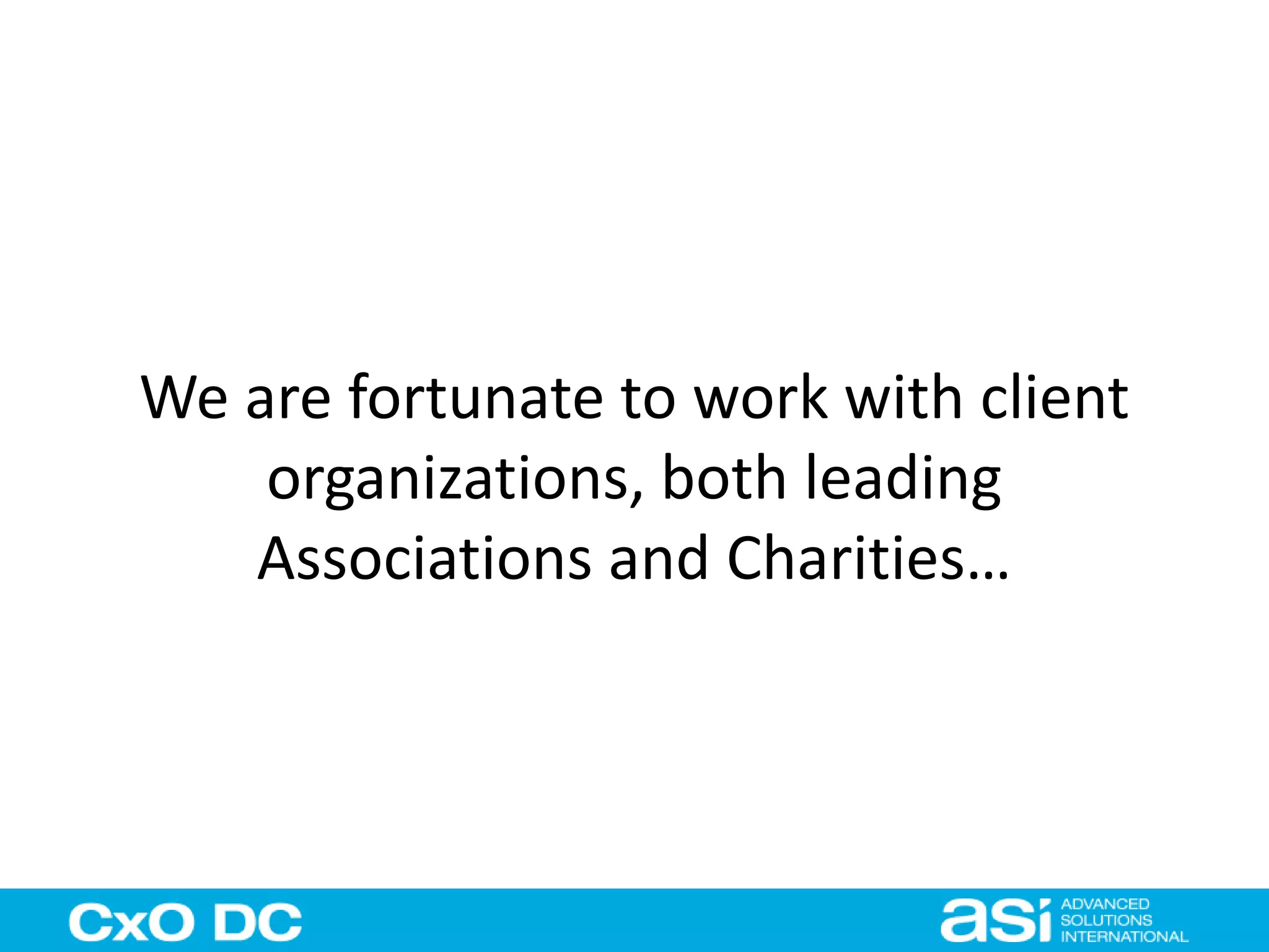 We are fortunate to work with client 
organizations, both leading 
Associations and Charities… 
 