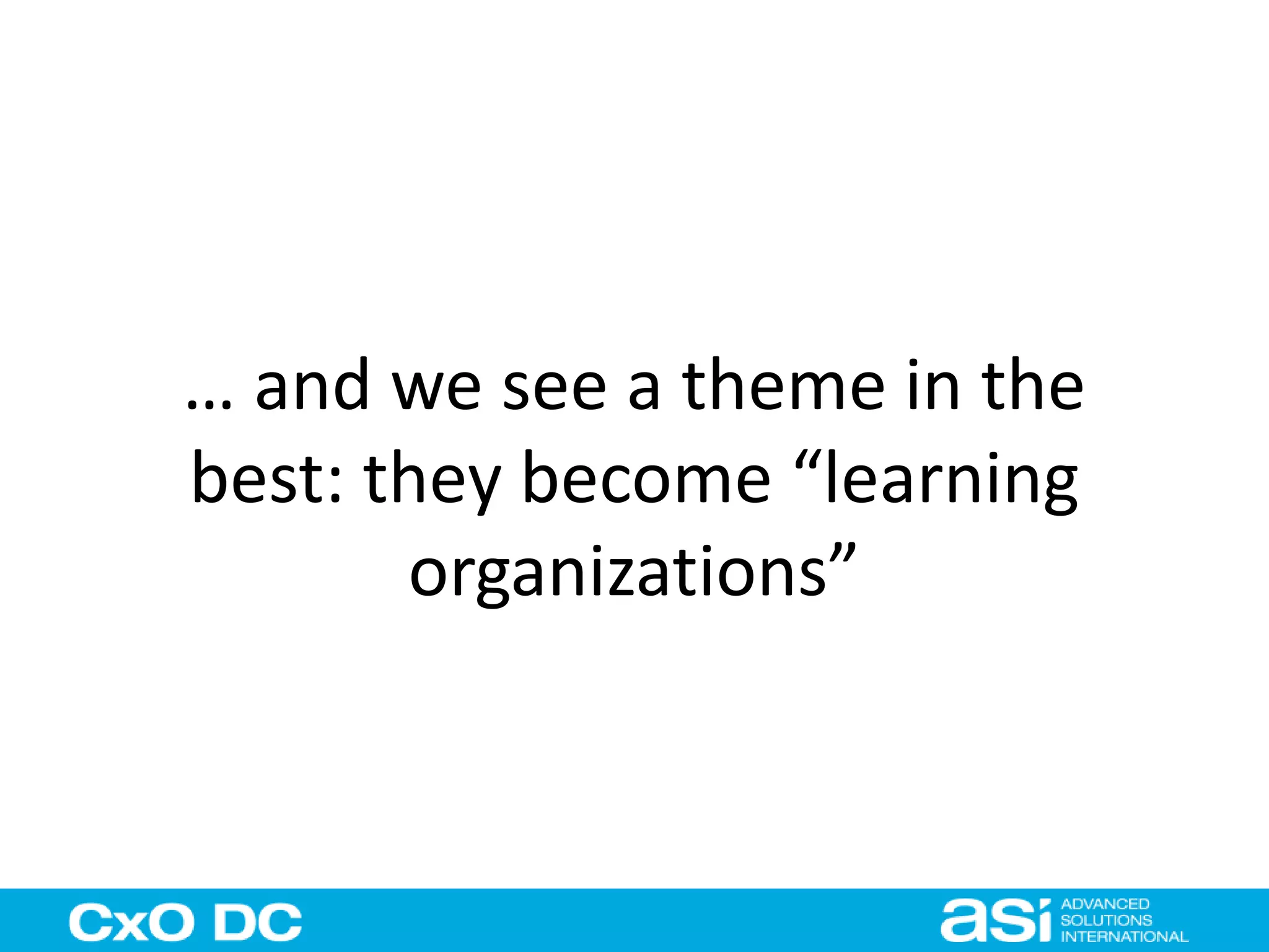 … and we see a theme in the 
best: they become “learning 
organizations” 
 