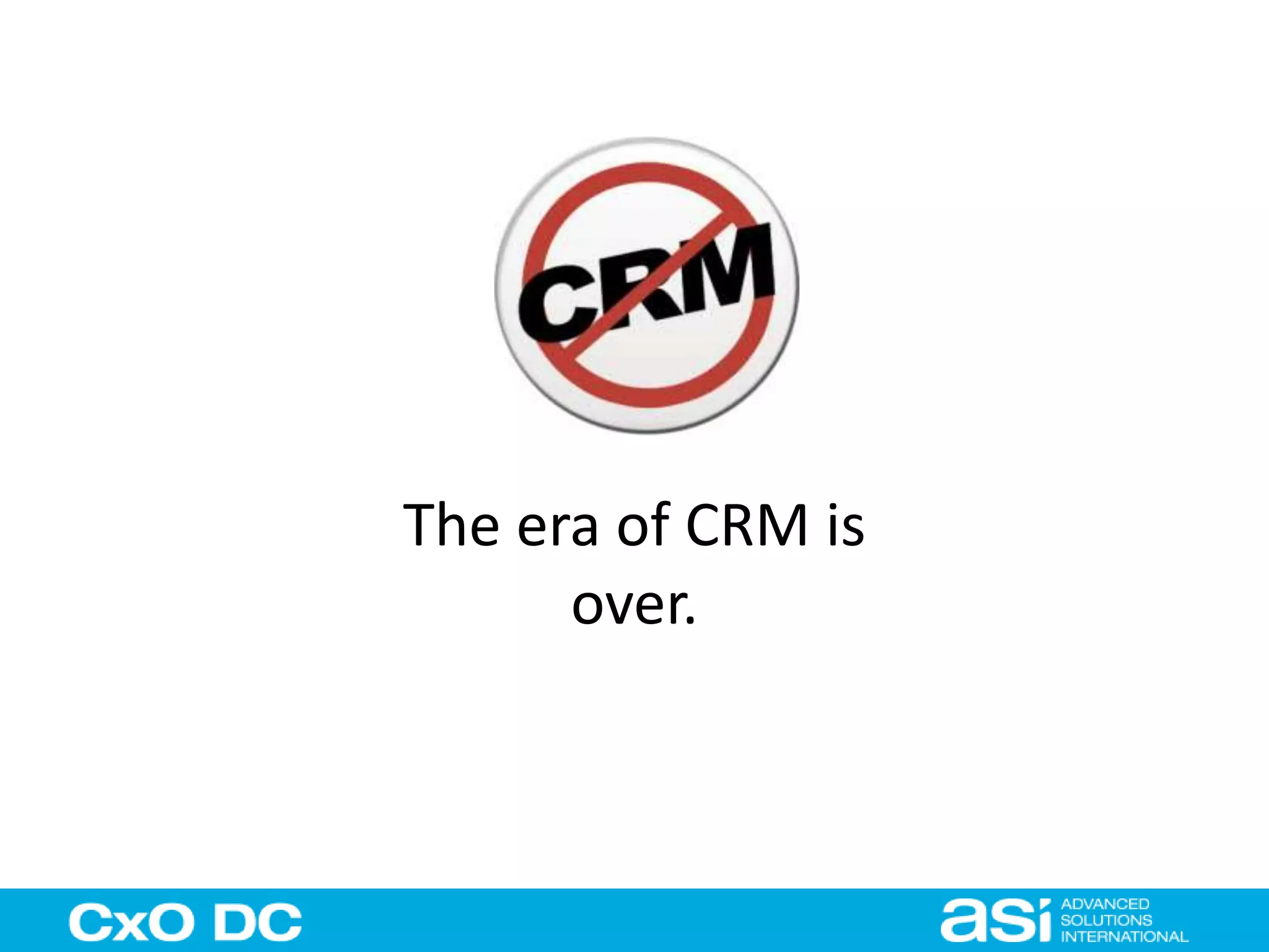 The era of CRM is 
over. 
 