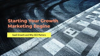 Starting Your Growth
Marketing Engine
SaaS Growth and Why SEO Matters
 