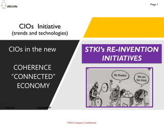 1
CIOs Initiative
(trends and technologies)
CIOs in the new
COHERENCE
“CONNECTED”
ECONOMY
STKI Company Confidential
Page 1
 