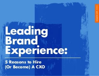 Leading
Brand
Experience:
5 Reasons to Hire
(Or Become) A CXO
 