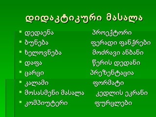 დიდაკტიკური მასალა დედაენა  პროექტორი ბუნება  ფერადი ფანქრები ხელოვნება  მოძრავი ანბანი დაფა  წერის დედანი ცარცი  პრეზენტაცია  კალამი  ფორმატი მოსასმენი მასალა  კედლის ეკრანი კომპიუტერი  ფურცლები 