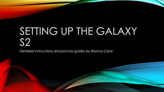 SETTING UP THE GALAXY
S2
Detailed instructions and picture guides by Bianca Cerio
 
