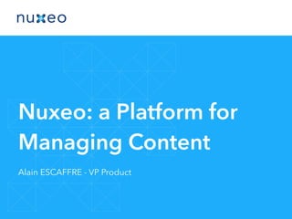 Nuxeo: a Platform for
Managing Content
Alain ESCAFFRE - VP Product
 