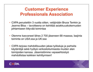 Customer Experience 
Professionals Association 
•" CXPA perustettiin 3 vuotta sitten, vetäjinään Bruce Temkin ja 
Jeanne B...
