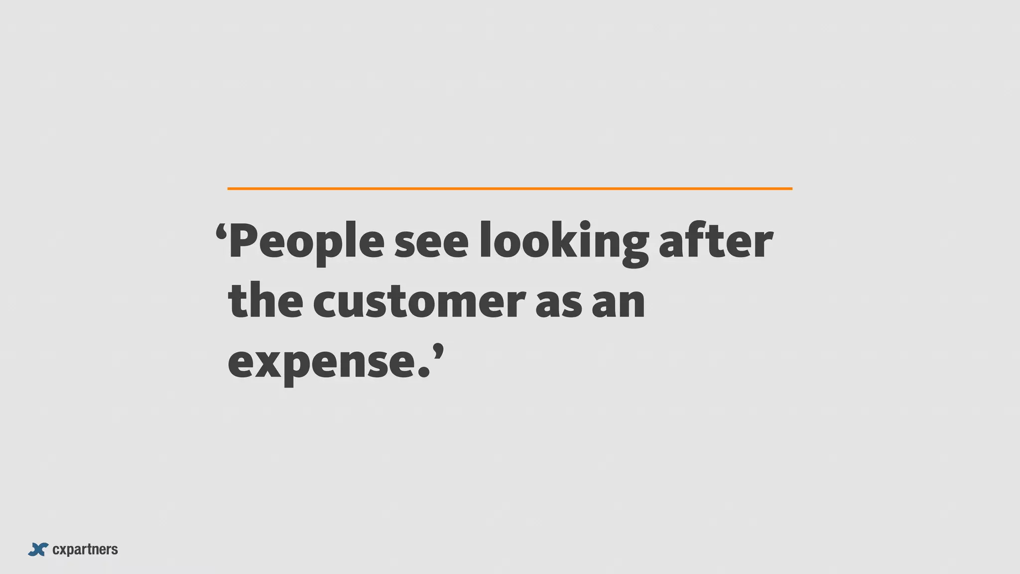 People see looking after
the customer as an
expense.’
‘