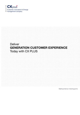 Customer, Innovation & Change
management company
Deliver
GENERATION CUSTOMER EXPERIENCE
Today with CX PLUS
Байгууллагын танилцуулга
 