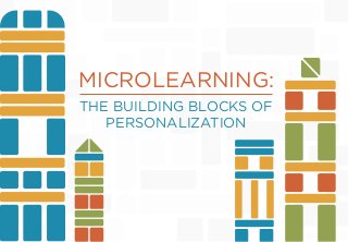 MICROLEARNING:
THE BUILDING BLOCKS OF
PERSONALIZATION
 