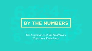 50
3 3
32
28
4 7
6
276
9968
1
5 4
4
3
3
32
7
2
8
3
14
7
96
6
BY THE NUMBERS
The Importance of the Healthcare
Consumer Experience
 