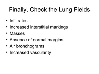 Finally, Check the Lung Fields
• Infiltrates
• Increased interstitial markings
• Masses
• Absence of normal margins
• Air bronchograms
• Increased vascularity
 