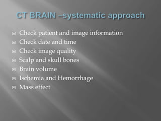  Check patient and image information
 Check date and time
 Check image quality
 Scalp and skull bones
 Brain volume
 Ischemia and Hemorrhage
 Mass effect
 