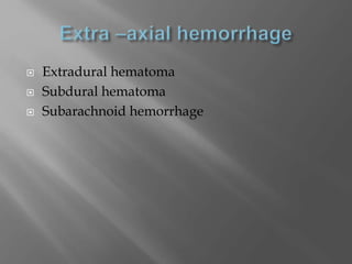 Extradural hematoma
 Subdural hematoma
 Subarachnoid hemorrhage
 