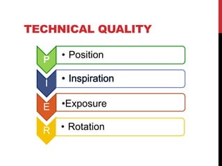 TECHNICAL QUALITY
P • Position
I
E •Exposure
R • Rotation
 