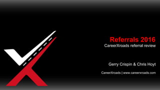 Referrals 2016
CareerXroads referral review
Gerry Crispin & Chris Hoyt
CareerXroads | www.careerxroads.com
 