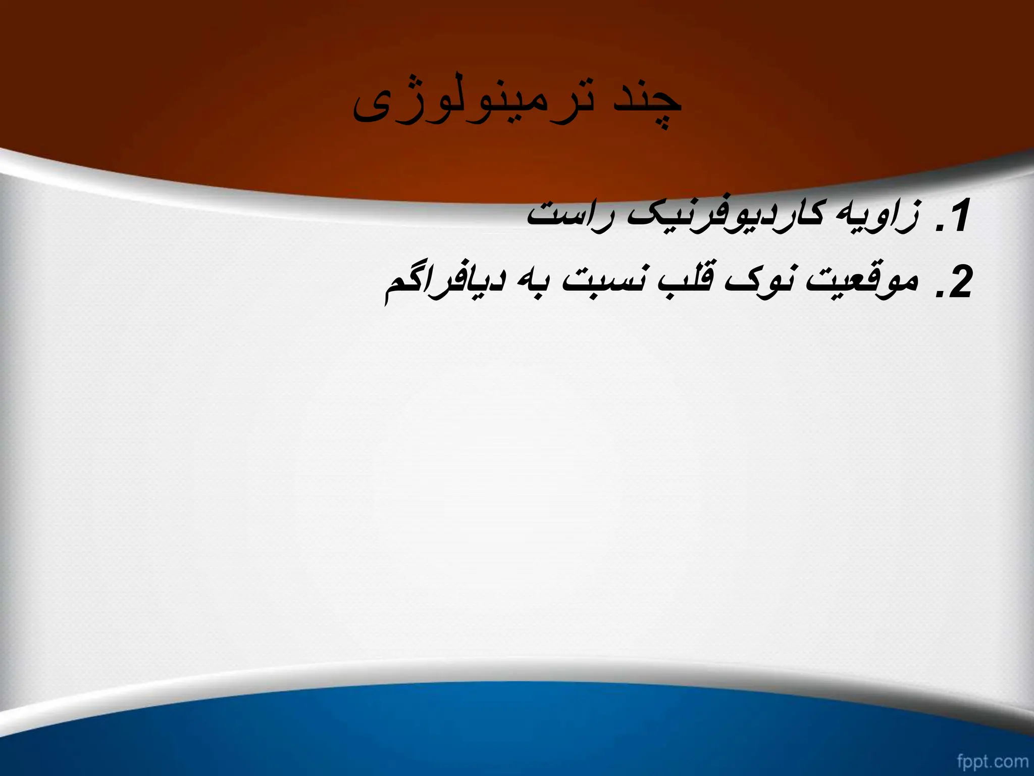 ‫ترمینولوژی‬ ‫چند‬
.1
‫راست‬ ‫کاردیوفرنیک‬ ‫زاویه‬
.2
‫دیافراگم‬ ‫به‬ ‫نسبت‬ ‫قلب‬ ‫نوک‬ ‫موقعیت‬
 