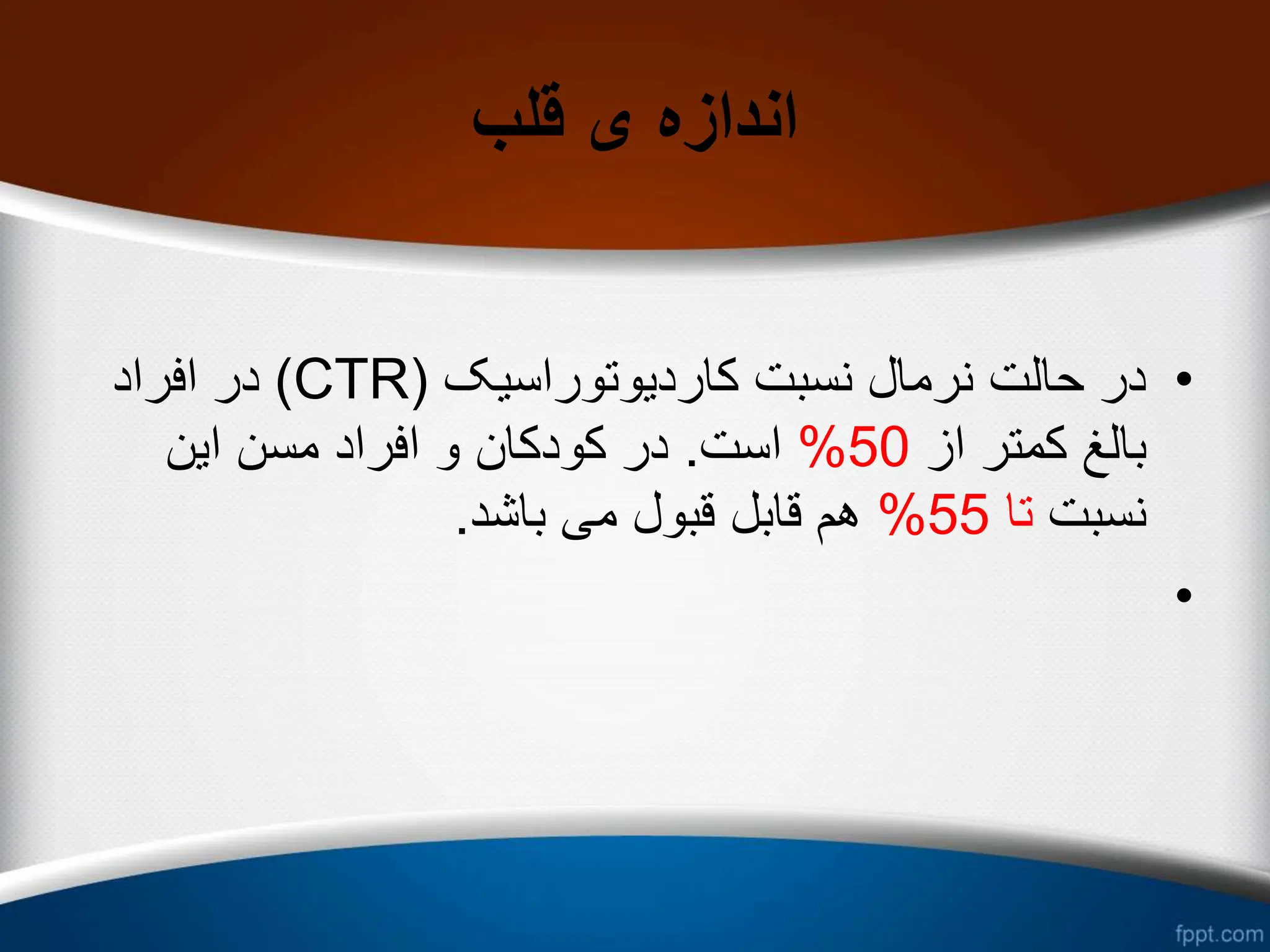 ‫قلب‬ ‫ی‬ ‫اندازه‬
•
‫کاردیوتوراسیک‬ ‫نسبت‬ ‫نرمال‬ ‫حالت‬ ‫در‬
(
CTR
)
‫افراد‬ ‫در‬
‫از‬ ‫کمتر‬ ‫بالغ‬
50
%
‫است‬
.
‫این‬ ‫مسن‬ ‫افراد‬ ‫و‬ ‫کودکان‬ ‫در‬
‫نسبت‬
‫تا‬
55
%
‫باشد‬ ‫می‬ ‫قبول‬ ‫قابل‬ ‫هم‬
.
•
 