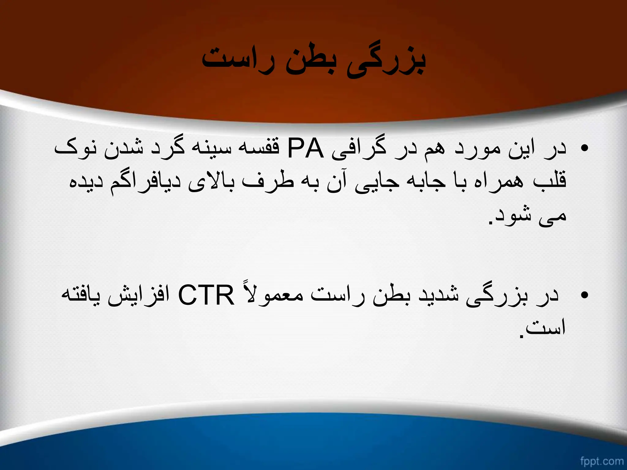 ‫راست‬ ‫بطن‬ ‫بزرگی‬
•
‫گرافی‬ ‫در‬ ‫هم‬ ‫مورد‬ ‫این‬ ‫در‬
PA
‫نوک‬ ‫شدن‬ ‫گرد‬ ‫سینه‬ ‫قفسه‬
‫دی‬ ‫دیافراگم‬ ‫باالی‬ ‫طرف‬ ‫به‬ ‫آن‬ ‫جایی‬ ‫جابه‬ ‫با‬ ‫همراه‬ ‫قلب‬
‫ده‬
‫شود‬ ‫می‬
.
•
ً‫ال‬‫معمو‬ ‫راست‬ ‫بطن‬ ‫شدید‬ ‫بزرگی‬ ‫در‬
CTR
‫یافته‬ ‫افزایش‬
‫است‬
.
 