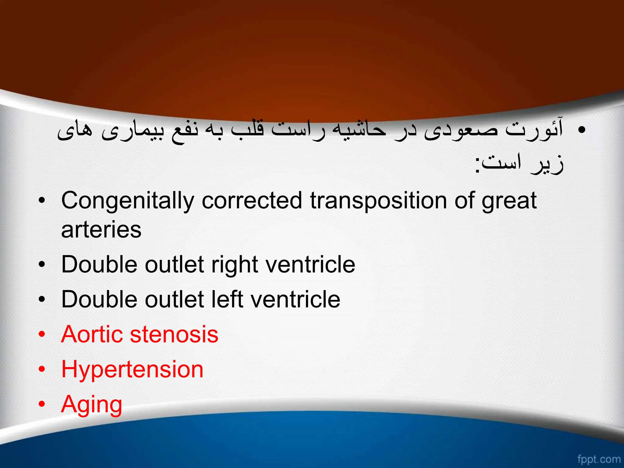 •
‫ه‬ ‫بیماری‬ ‫نفع‬ ‫به‬ ‫قلب‬ ‫راست‬ ‫حاشیه‬ ‫در‬ ‫صعودی‬ ‫آئورت‬
‫ای‬
‫است‬ ‫زیر‬
:
• Congenitally corrected transposition of great
arteries
• Double outlet right ventricle
• Double outlet left ventricle
• Aortic stenosis
• Hypertension
• Aging
 