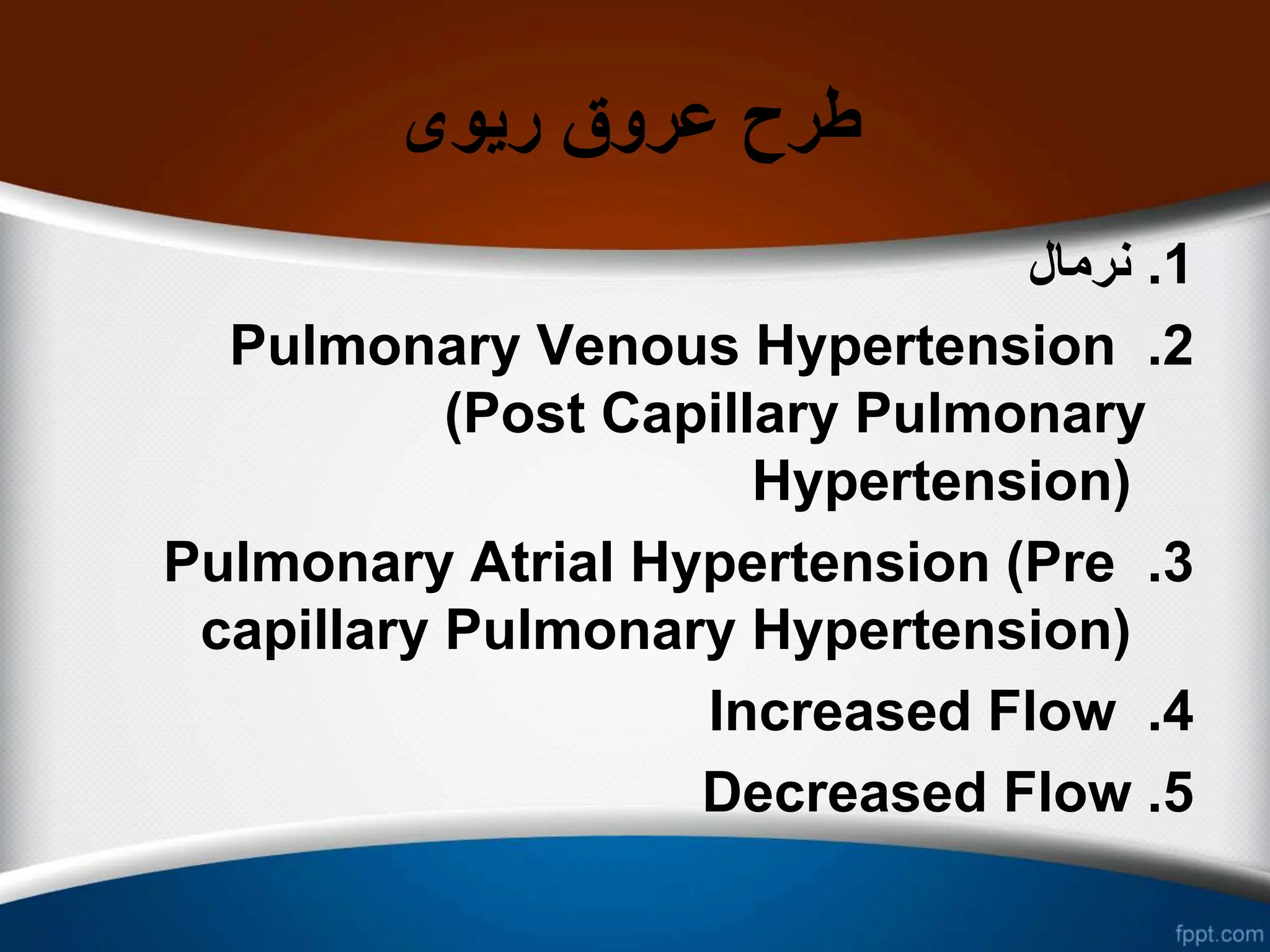‫ریوی‬ ‫عروق‬ ‫طرح‬
1
.
‫نرمال‬
2
.
Pulmonary Venous Hypertension
(Post Capillary Pulmonary
Hypertension)
3
.
Pulmonary Atrial Hypertension (Pre
capillary Pulmonary Hypertension)
4
.
Increased Flow
5
.
Decreased Flow
 