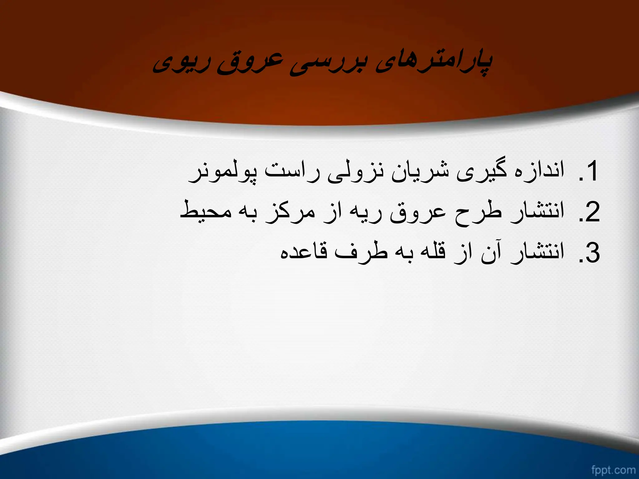 ‫ریوی‬ ‫عروق‬ ‫بررسی‬ ‫پارامترهای‬
.1
‫پولمونر‬ ‫راست‬ ‫نزولی‬ ‫شریان‬ ‫گیری‬ ‫اندازه‬
.2
‫محیط‬ ‫به‬ ‫مرکز‬ ‫از‬ ‫ریه‬ ‫عروق‬ ‫طرح‬ ‫انتشار‬
.3
‫قاعده‬ ‫طرف‬ ‫به‬ ‫قله‬ ‫از‬ ‫آن‬ ‫انتشار‬
 