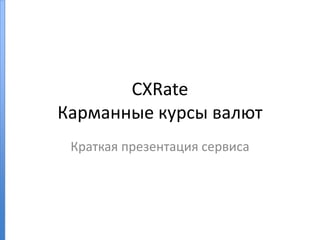 CXRate
Карманные курсы валют
Краткая презентация сервиса
 