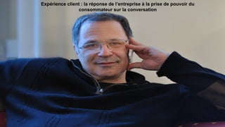 Expérience client : la réponse de l’entreprise à la prise de pouvoir du
consommateur sur la conversation