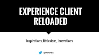 EXPERIENCE CLIENT RELOADED
Inspirations, Réflexions, Innovations
EXPERIENCE CLIENT
RELOADED
@MarionBx
 